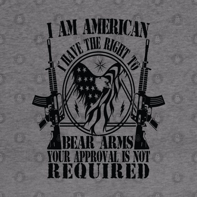 I AM AMERICAN I HAVE THE RIGHT TO BEAR ARMS YOUR APPROVAL IS NOT REQUIRED by Just Be Cool Today